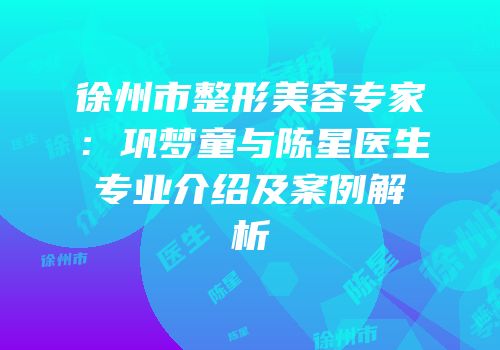 徐州市整形美容专家：巩梦童与陈星医生专业介绍及案例解析