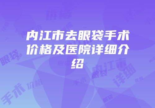 内江市去眼袋手术价格及医院详细介绍
