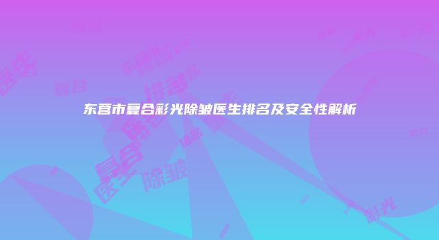 东营市复合彩光除皱医生排名及安全性解析