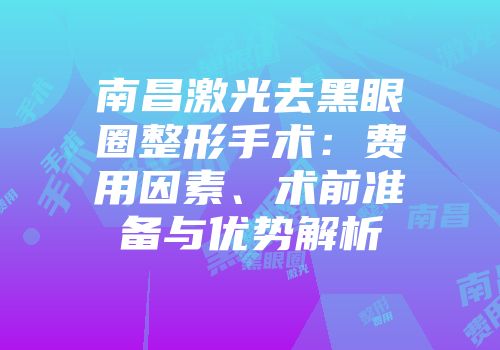 南昌激光去黑眼圈整形手术：费用因素、术前准备与优势解析