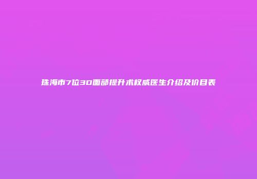 珠海市7位3D面部提升术权威医生介绍及价目表