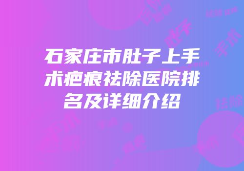 石家庄市肚子上手术疤痕祛除医院排名及详细介绍