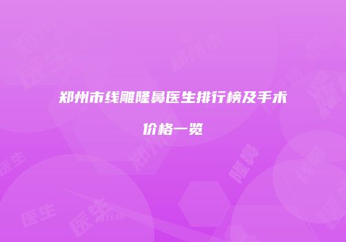 郑州市线雕隆鼻医生排行榜及手术价格一览