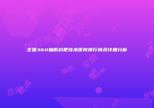 全国360抽脂减肥技术医院排行榜及详细分析