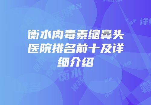 衡水肉毒素缩鼻头医院排名前十及详细介绍