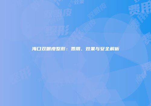 海口双眼皮整形：费用、效果与安全解析