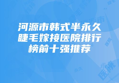 河源市韩式半永久睫毛嫁接医院排行榜前十强推荐
