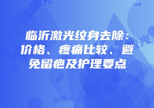 临沂激光纹身去除：价格、疼痛比较、避免留疤及护理要点