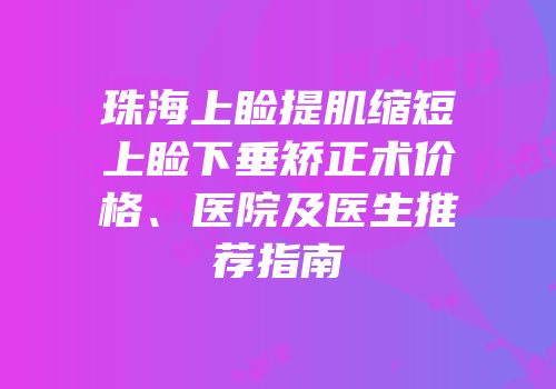 珠海上睑提肌缩短上睑下垂矫正术价格、医院及医生推荐指南