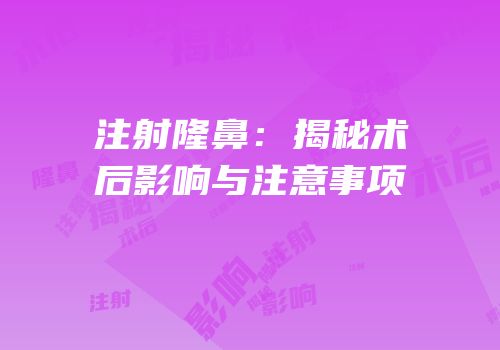 注射隆鼻：揭秘术后影响与注意事项