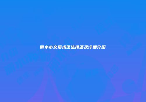 丽水市文眉术医生排名及详细介绍