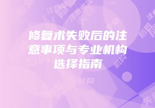 修复术失败后的注意事项与专业机构选择指南