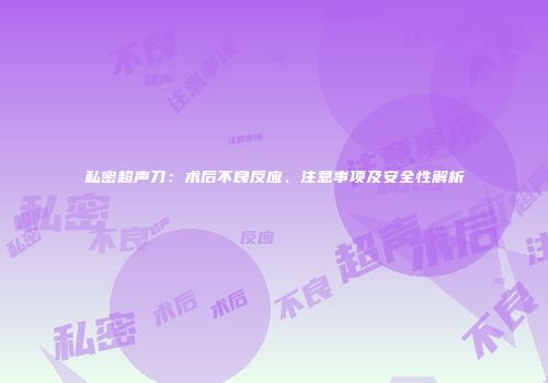 私密超声刀：术后不良反应、注意事项及安全性解析