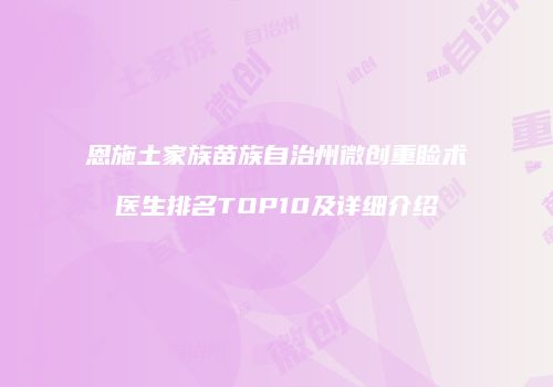恩施土家族苗族自治州微创重睑术医生排名TOP10及详细介绍