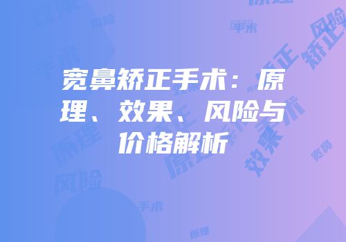 宽鼻矫正手术：原理、效果、风险与价格解析