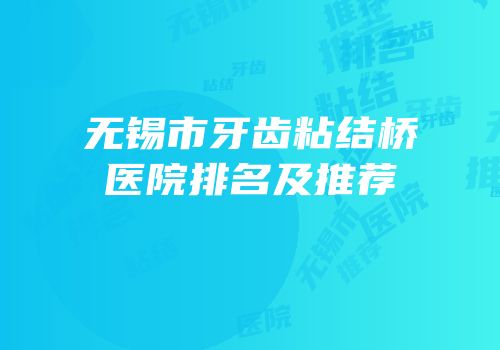 无锡市牙齿粘结桥医院排名及推荐