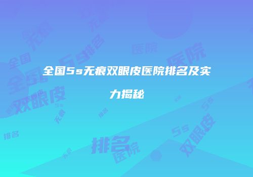 全国5s无痕双眼皮医院排名及实力揭秘