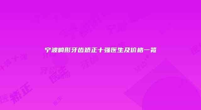 宁波畸形牙齿矫正十强医生及价格一览