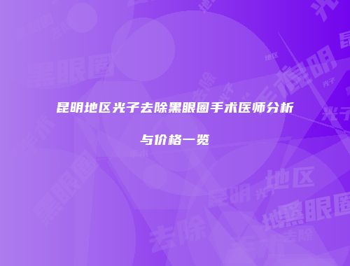 昆明地区光子去除黑眼圈手术医师分析与价格一览