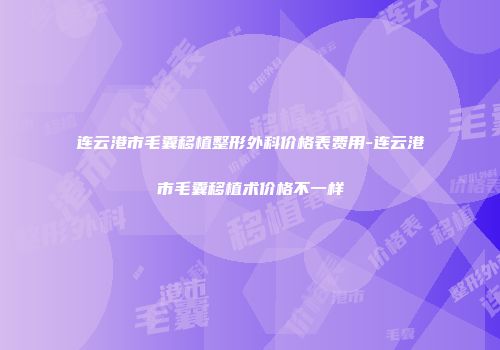 连云港市毛囊移植整形外科价格表费用-连云港市毛囊移植术价格不一样