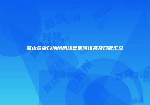 凉山彝族自治州唇修复医院排名及口碑汇总