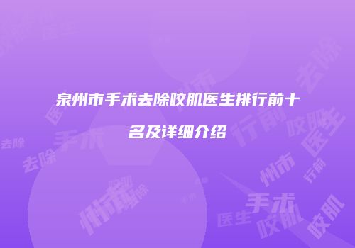 泉州市手术去除咬肌医生排行前十名及详细介绍
