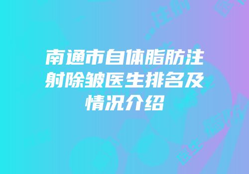 南通市自体脂肪注射除皱医生排名及情况介绍