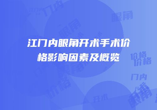 江门内眼角开术手术价格影响因素及概览