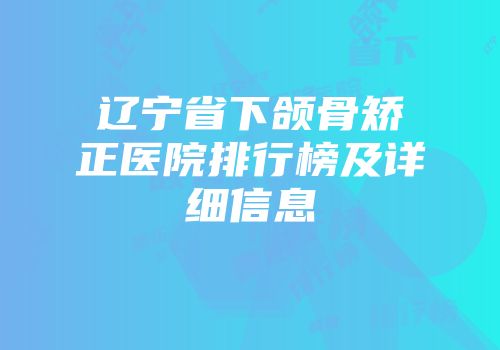 辽宁省下颌骨矫正医院排行榜及详细信息