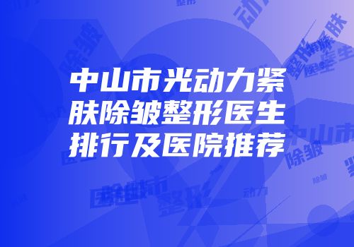 中山市光动力紧肤除皱整形医生排行及医院推荐