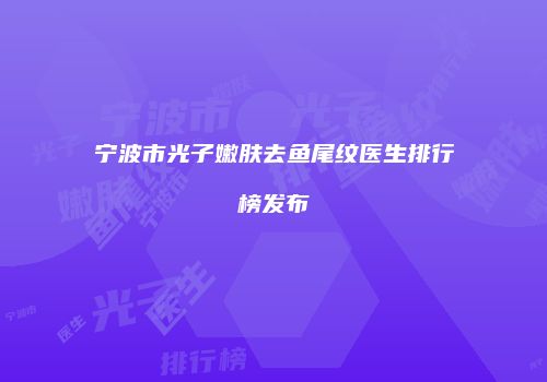 宁波市光子嫩肤去鱼尾纹医生排行榜发布