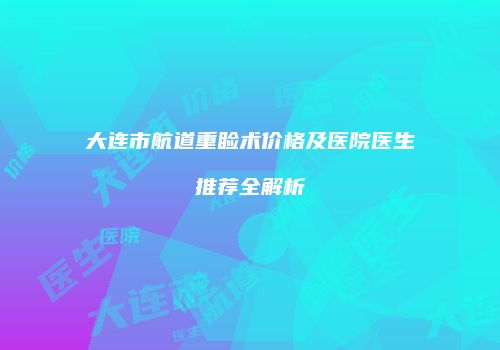 大连市航道重睑术价格及医院医生推荐全解析