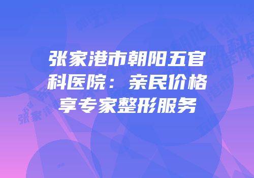 张家港市朝阳五官科医院：亲民价格享专家整形服务