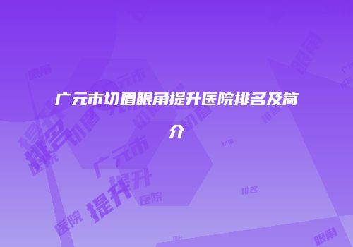 广元市切眉眼角提升医院排名及简介