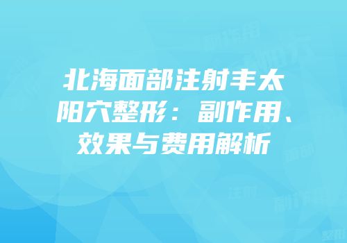 北海面部注射丰太阳穴整形：副作用、效果与费用解析