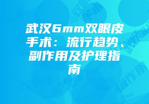 武汉6mm双眼皮手术：流行趋势、副作用及护理指南