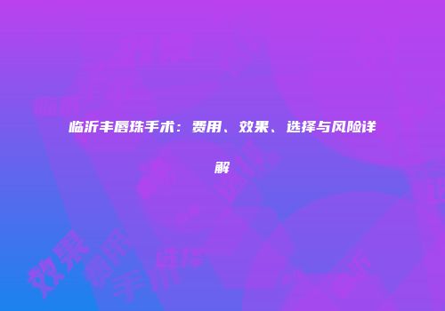 临沂丰唇珠手术：费用、效果、选择与风险详解