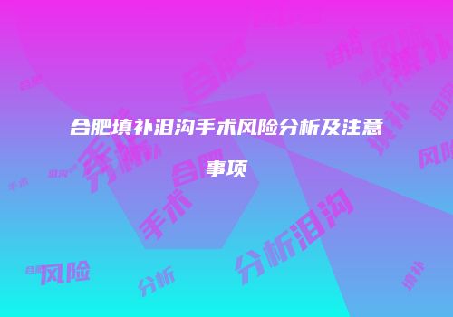 合肥填补泪沟手术风险分析及注意事项