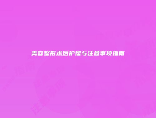 美容整形术后护理与注意事项指南