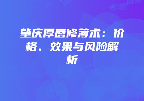 肇庆厚唇修薄术：价格、效果与风险解析
