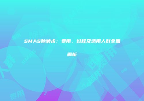 SMAS除皱术：费用、过程及适用人群全面解析