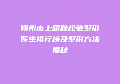 朔州市上眼睑松弛整形医生排行榜及整形方法揭秘