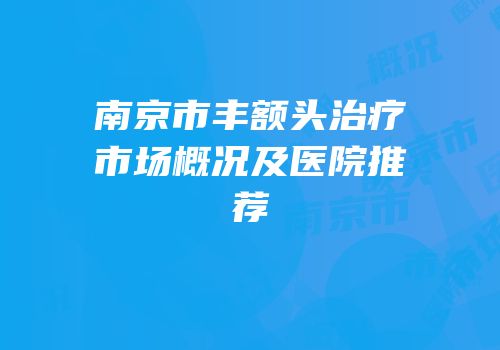 南京市丰额头治疗市场概况及医院推荐
