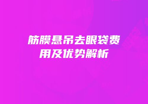 筋膜悬吊去眼袋费用及优势解析
