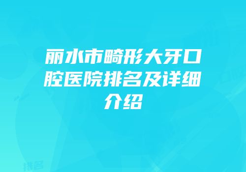 丽水市畸形大牙口腔医院排名及详细介绍