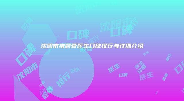 沈阳市推颧骨医生口碑排行与详细介绍