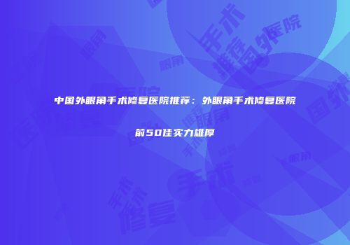 中国外眼角手术修复医院推荐：外眼角手术修复医院前50佳实力雄厚