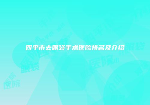 四平市去眼袋手术医院排名及介绍