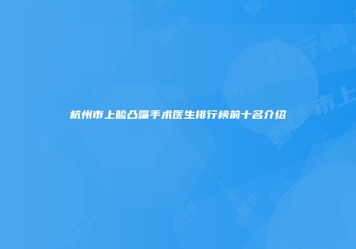 杭州市上睑凸嘴手术医生排行榜前十名介绍
