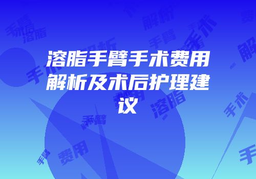 溶脂手臂手术费用解析及术后护理建议